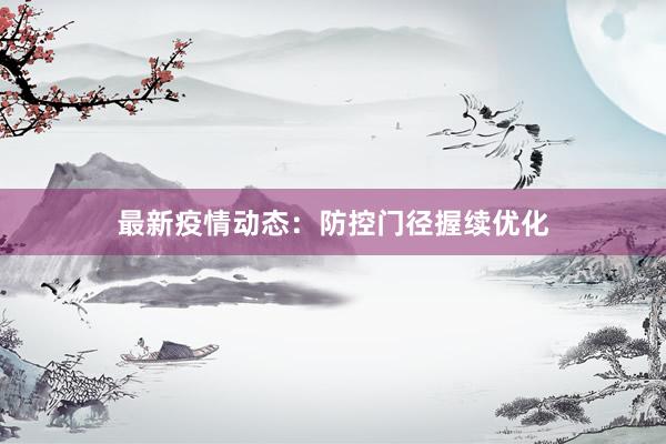 最新疫情动态：防控门径握续优化