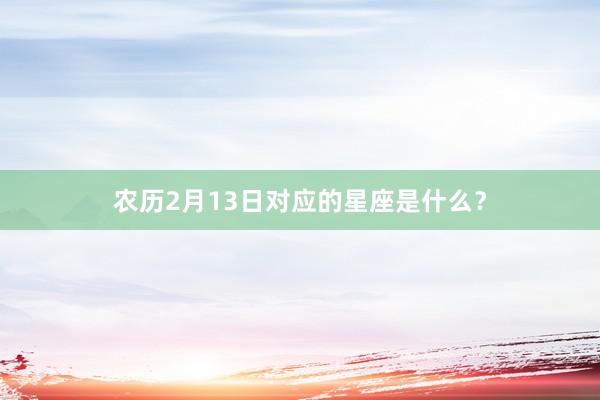 农历2月13日对应的星座是什么？
