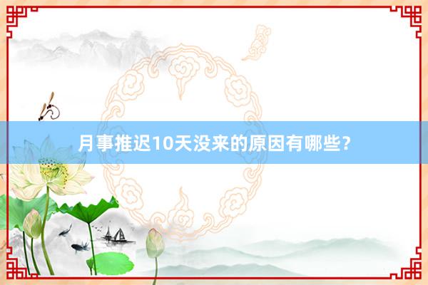 月事推迟10天没来的原因有哪些？